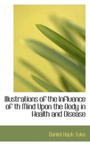 Illustrations of the Influence of Th Mind Upon the Body in Health and Disease