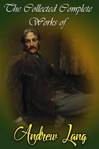 The Collected Complete Works Of Andrew Lang (Huge Collection Including Helen of Troy, Tales of Troy and Greece, The Book of Dreams and Ghosts, The Arabian Nights, The Blue Fairy Book, And More)