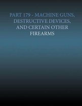 Part 179 - Machine Gun, Destructive Devices, and Certain Other Firearms