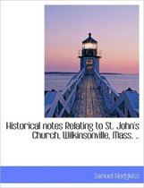 Historical Notes Relating to St. John's Church, Wilkinsonville, Mass. ..