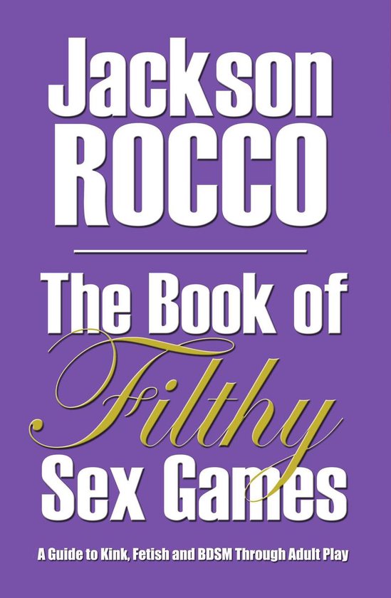 The Book of Filthy Sex Games: A Guide to Kink, Fetish and BD ... - cover