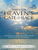 Through Heaven's Gate and Back: A Spiritual Journey of Healing and What It Taught Me About Love, Life, and Forgiveness