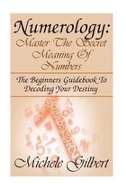 Numerology: Master The Secret Meaning Of Numbers: