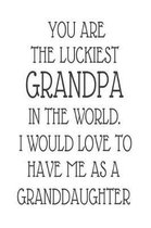 You Are The Luckiest Grandpa In The World. I Would Love To Have me As A Granddaughter