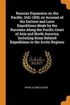 Russian Expansion on the Pacific, 1641-1850; An Account of the Earliest and Later Expeditions Made by the Russians Along the Pacific Coast of Asia and North America; Including Some Related Ex