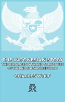 The Indonesian Story - The Birth, Growth And Structure of The Indonesian Republic