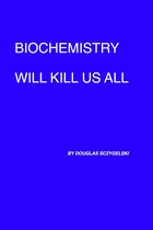 Biochemistry Will Kill Us All