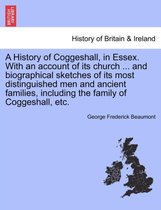 A History of Coggeshall, in Essex. with an Account of Its Church ... and Biographical Sketches of Its Most Distinguished Men and Ancient Families, Including the Family of Coggeshal