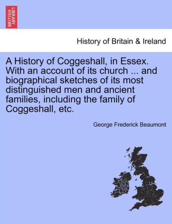 A History of Coggeshall, in Essex. With an account of its church ... and biographical sketches of its most distinguished men and ancient families, including the family of Coggeshall, etc.