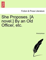 She Proposes. [A Novel.] by an Old Officer, Etc.