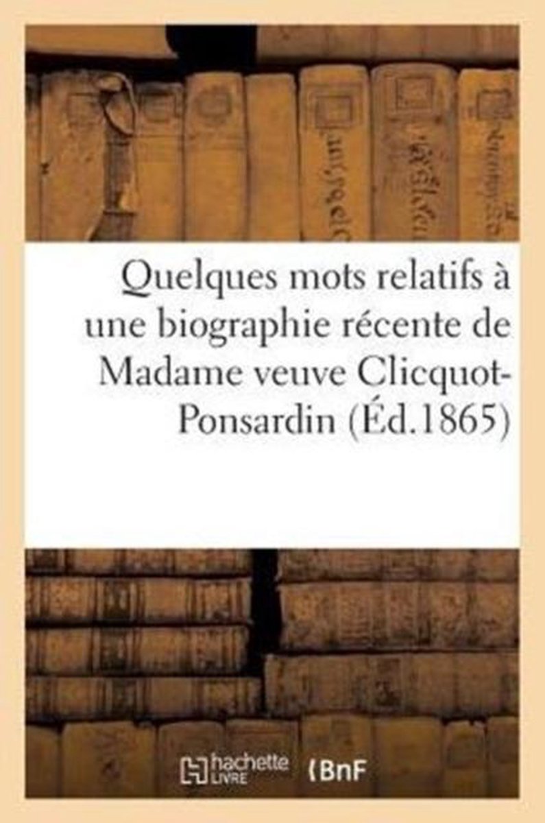 Quelques Mots Relatifs a Une Biographie Recente de Madame Veuve Clicquot-Ponsardin - Sans Auteur