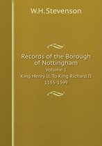 Records of the Borough of Nottingham Volume 1. King Henry II. To King Richard II. 1155-1399