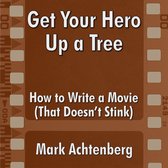 Get Your Hero Up A Tree: How to Write a Movie (That Doesn't Stink)