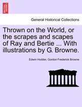 Thrown on the World, or the Scrapes and Scapes of Ray and Bertie ... with Illustrations by G. Browne.