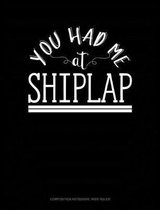 You Had Me at Shiplap: Composition Notebook