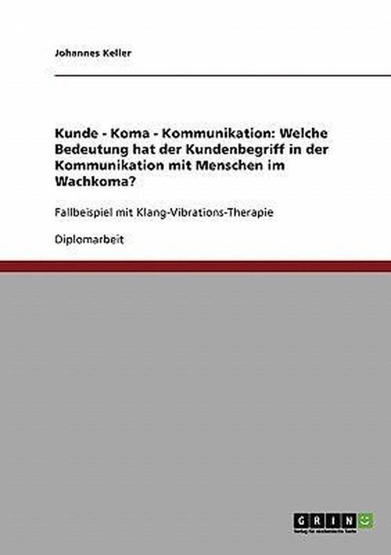 Kunde - Koma - Kommunikation: Welche Bedeutung hat der Kundenbegriff in der Kommunikation mit Menschen im Wachkoma?