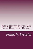 Bob Chester's Grit; Or, from Ranch to Riches
