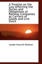 A Treatise on the Law Affecting the Duties and Obligations of Railway Companies as Carriers of Goods