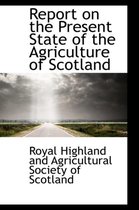 Report on the Present State of the Agriculture of Scotland