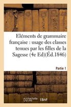 Langues- Eléments de Grammaire Française, À l'Usage Des Classes Tenues Par Les Filles de la Sagesse. Partie 1