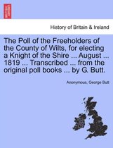 The Poll of the Freeholders of the County of Wilts, for Electing a Knight of the Shire ... August ... 1819 ... Transcribed ... from the Original Poll Books ... by G. Butt.