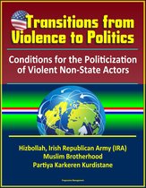 Transitions from Violence to Politics: Conditions for the Politicization of Violent Non-State Actors - Hizbollah, Irish Republican Army (IRA), Muslim Brotherhood, Partiya Karkeren Kurdistane