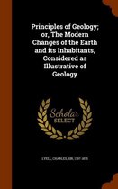 Principles of Geology; Or, the Modern Changes of the Earth and Its Inhabitants, Considered as Illustrative of Geology