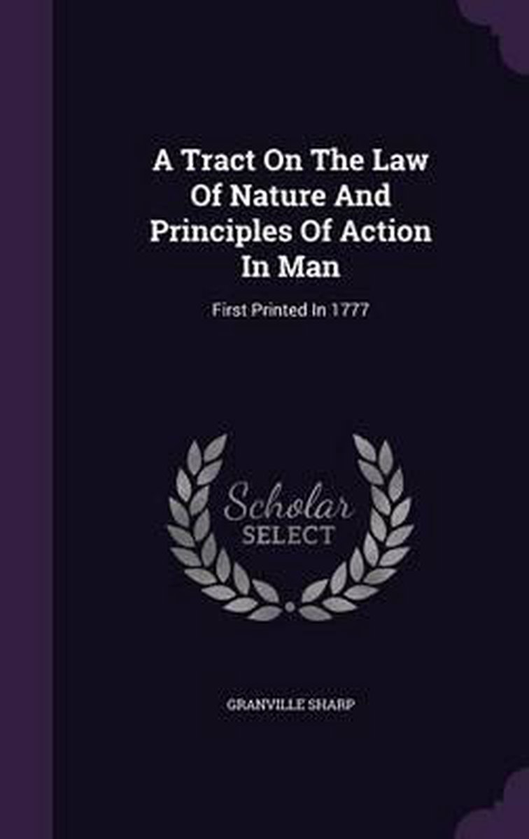 A Tract On The Law Of Nature And Principles Of Action In Man van Granville Sharp