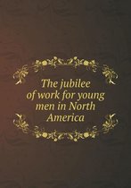 The jubilee of work for young men in North America