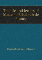 The life and letters of Madame Elisabeth de France