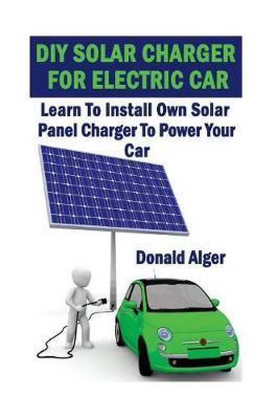 DIY Solar Charger for Electric Car, Donald Alger 9781547027583