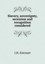 Slavery, sovereignty, secession and recognition considered