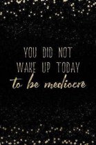 You Did Not Wake Up Today to Be Mediocre