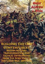 Building The Old Contemptibles: British Military Transformation And Tactical Development From The Boer War To The Great War, 1899-1914