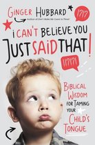 I Can't Believe You Just Said That Biblical Wisdom for Taming Your Child's Tongue