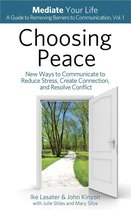 Mediate Your Life: A Guide to Removing Barriers to Communication 1 - Choosing Peace: New Ways to Communicate to Reduce Stress, Create Connection, and Resolve Conflict