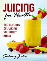 Juicing for Health: The Benefits of Juicing You Must Know