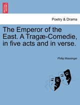 The Emperor of the East. a Trag -Comedie, in Five Acts and in Verse.