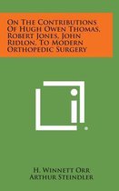 On the Contributions of Hugh Owen Thomas, Robert Jones, John Ridlon, to Modern Orthopedic Surgery