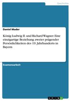 König Ludwig II. und Richard Wagner. Eine einzigartige Beziehung zweier prägender Persönlichkeiten des 19. Jahrhunderts in Bayern