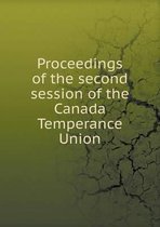 Proceedings of the second session of the Canada Temperance Union