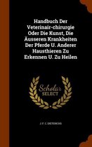 Handbuch Der Veterinair-Chirurgie Oder Die Kunst, Die Ausseren Krankheiten Der Pferde U. Anderer Hausthieren Zu Erkennen U. Zu Heilen