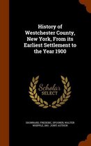 History of Westchester County, New York, from Its Earliest Settlement to the Year 1900