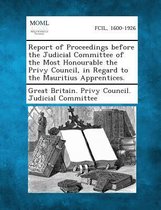 Report of Proceedings Before the Judicial Committee of the Most Honourable the Privy Council, in Regard to the Mauritius Apprentices.