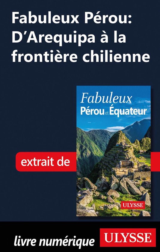 Fabuleux - Fabuleux Pérou : D'Arequipa à la frontière chilienne