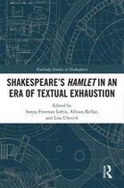 Routledge Studies in Shakespeare - SHAKESPEARE�S HAMLET IN AN ERA OF TEXTUAL EXHAUSTION
