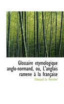 Glossaire Tymologique Anglo-Normand, Ou, L'Anglais Ramen La Fran Aise