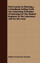 First Lessons In Dairying,...A Handbook Setting Forth The Underlying Principles Of Dairying For The Student Beginner In The Laboratory And On The Farm