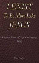 I Exist To Be More Like Jesus