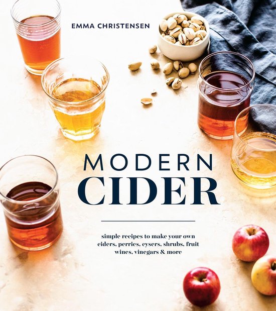 Modern Cider Simple Recipes to Make Your Own Ciders, Perries, Cysers